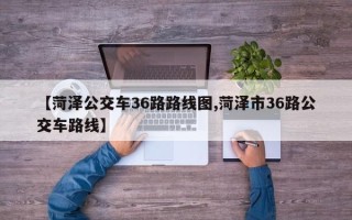 【菏泽公交车36路路线图,菏泽市36路公交车路线】