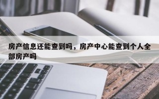 房产信息还能查到吗，房产中心能查到个人全部房产吗