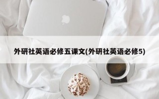 外研社英语必修五课文(外研社英语必修5)
