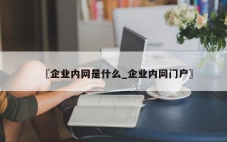 〖企业内网是什么_企业内网门户〗
