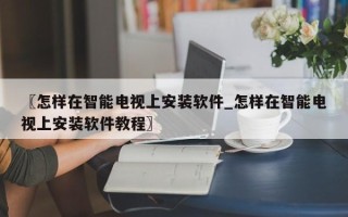 〖怎样在智能电视上安装软件_怎样在智能电视上安装软件教程〗