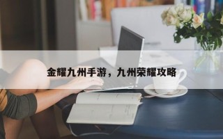 金耀九州手游，九州荣耀攻略