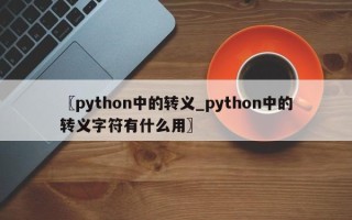 〖python中的转义_python中的转义字符有什么用〗