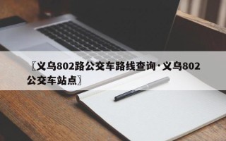 〖义乌802路公交车路线查询·义乌802公交车站点〗