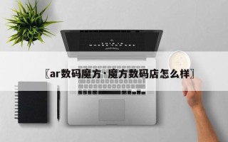 〖ar数码魔方·魔方数码店怎么样〗