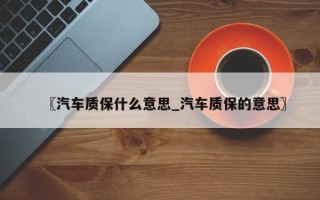 〖汽车质保什么意思_汽车质保的意思〗