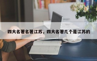 四大名著名著江苏，四大名著几个是江苏的