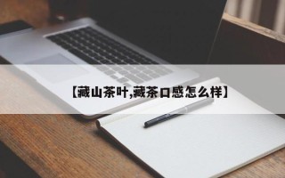 【藏山茶叶,藏茶口感怎么样】