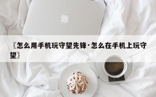 〖怎么用手机玩守望先锋·怎么在手机上玩守望〗
