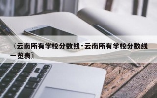 〖云南所有学校分数线·云南所有学校分数线一览表〗