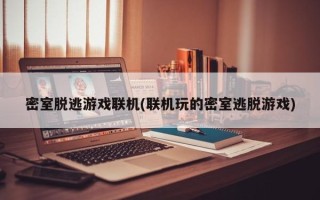 密室脱逃游戏联机(联机玩的密室逃脱游戏)