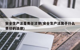 安全生产法是责任法律(安全生产法属于什么责任的法律)