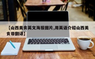 【山西美食英文海报图片,用英语介绍山西美食带翻译】